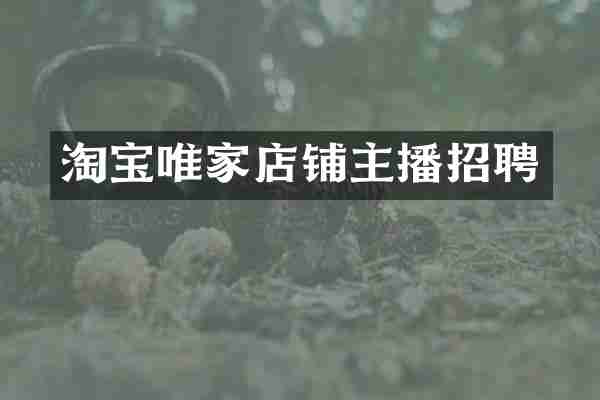 淘宝唯家店铺主播招聘