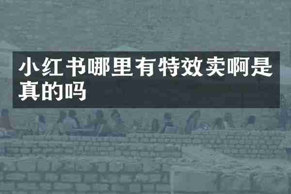 小红书哪里有特效卖啊是真的吗