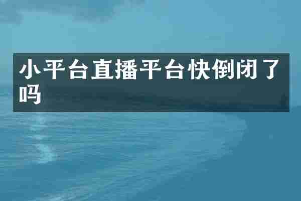 小平台直播平台快倒闭了吗