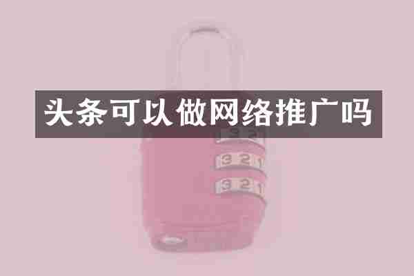 头条可以做网络推广吗
