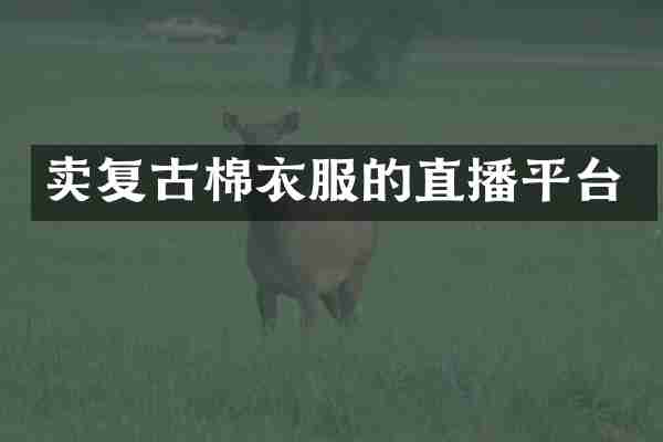 卖复古棉衣服的直播平台