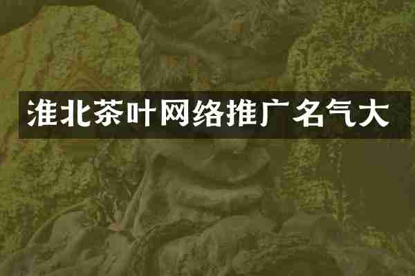 淮北茶叶网络推广名气大
