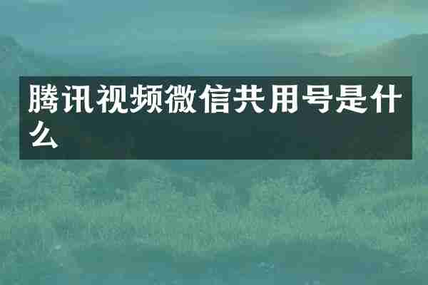 腾讯视频微信共用号是什么