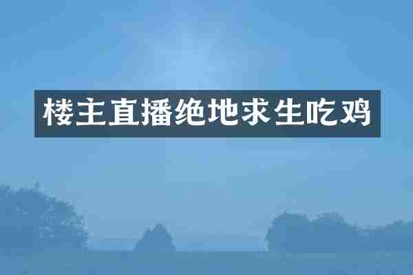 楼主直播绝地求生吃鸡