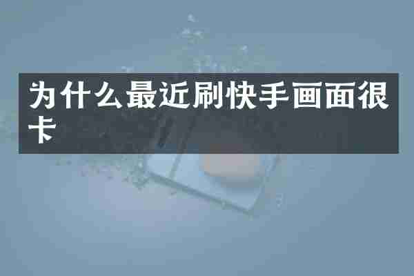 为什么最近刷快手画面很卡