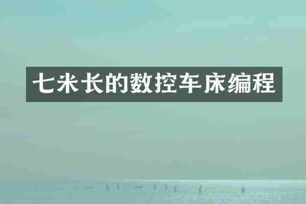 七米长的数控车床编程