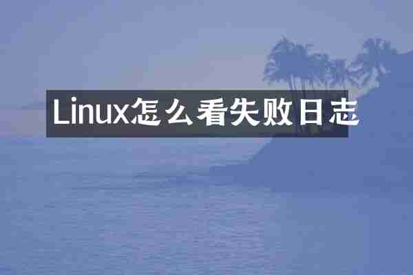 Linux怎么看失败日志