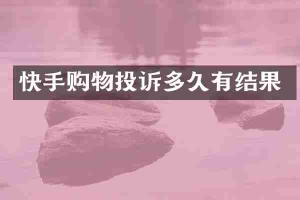 快手购物投诉多久有结果