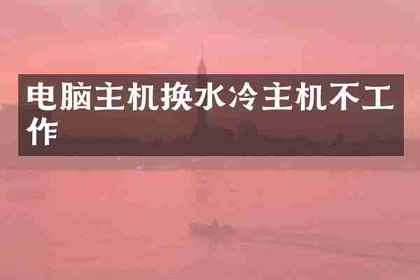 电脑主机换水冷主机不工作