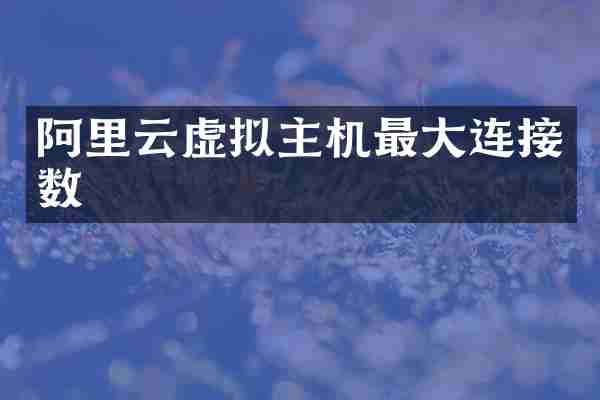 阿里云虚拟主机最大连接数
