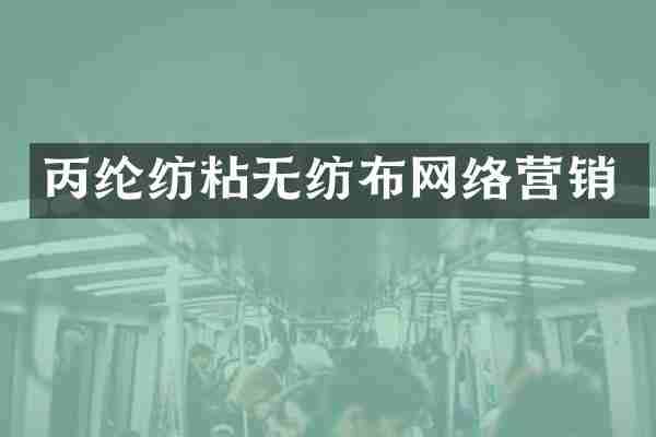丙纶纺粘无纺布网络营销