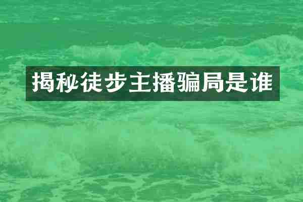 揭秘徒步主播骗局是谁