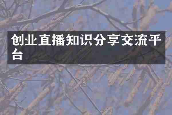 创业直播知识分享交流平台