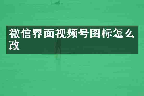 微信界面视频号图标怎么改