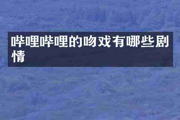 哔哩哔哩的吻戏有哪些剧情