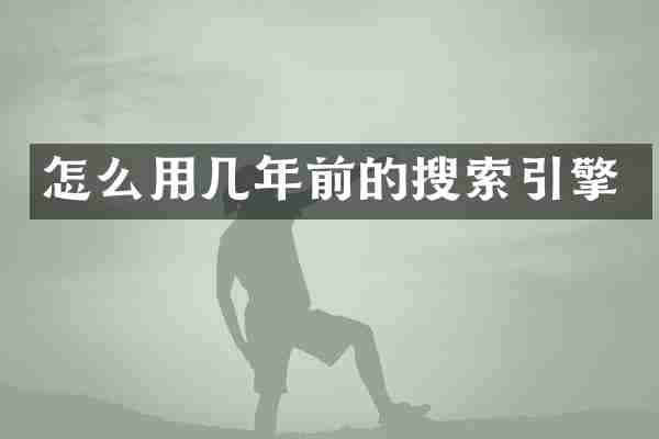 怎么用几年前的搜索引擎