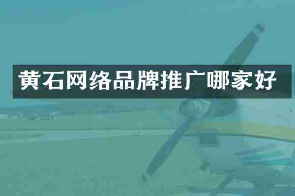 黄石网络品牌推广哪家好