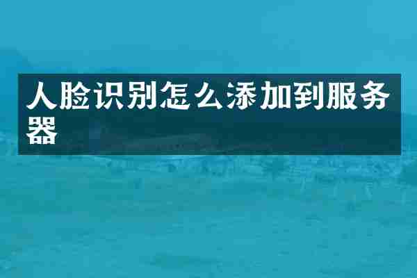 人脸识别怎么添加到服务器