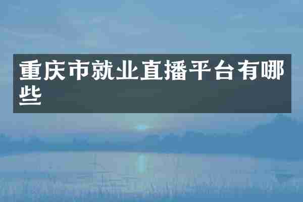 重庆市就业直播平台有哪些