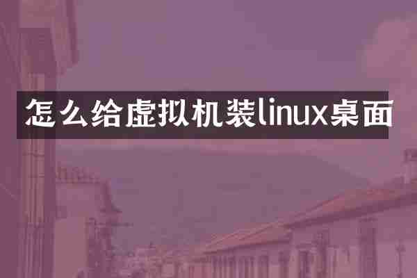 怎么给虚拟机装linux桌面