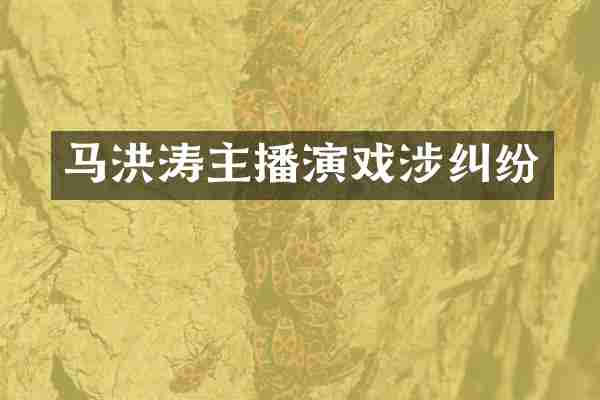 马洪涛主播演戏涉纠纷