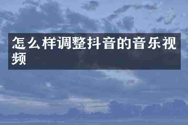 怎么样调整抖音的音乐视频