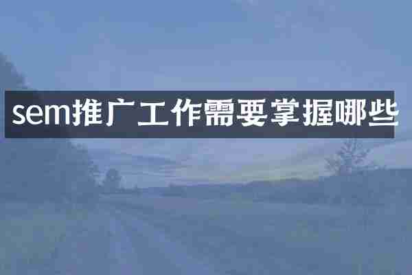 sem推广工作需要掌握哪些