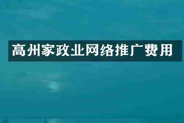 高州家政业网络推广费用