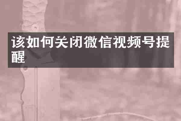 该如何关闭微信视频号提醒