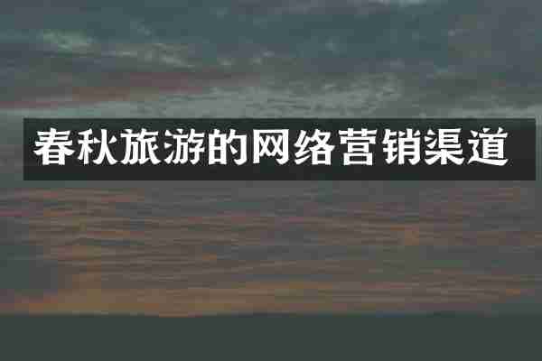 春秋旅游的网络营销渠道