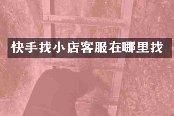 快手找小店客服在哪里找