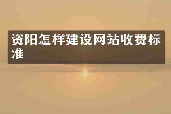 资阳怎样建设网站收费标准