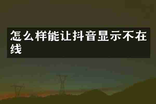 怎么样能让抖音显示不在线