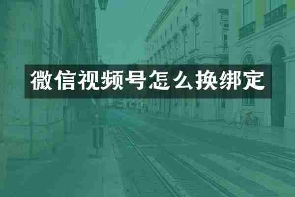 微信视频号怎么换绑定