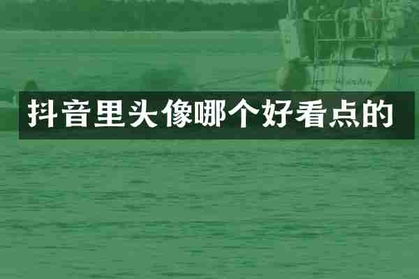 抖音里头像哪个好看点的