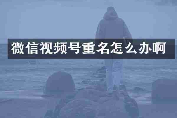 微信视频号重名怎么办啊