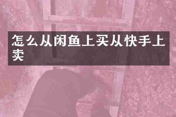 怎么从闲鱼上买从快手上卖