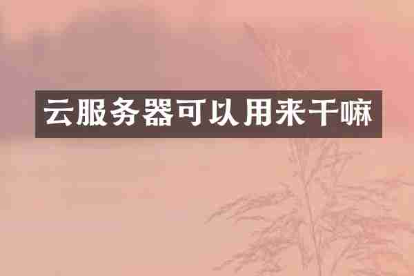 云服务器可以用来干嘛