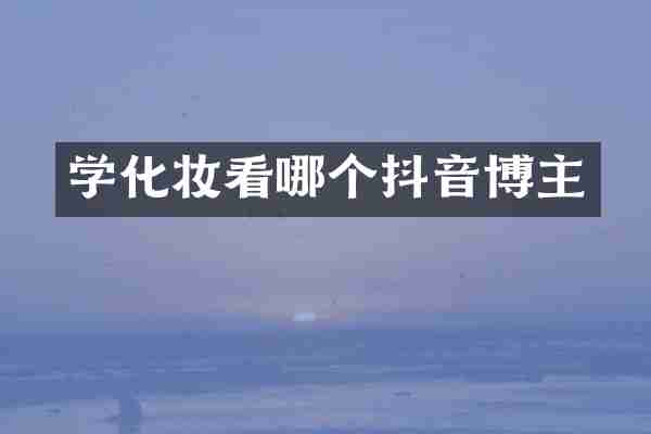 学化妆看哪个抖音博主