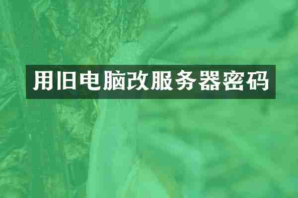 用旧电脑改服务器密码