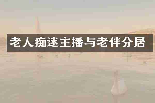 老人痴迷主播与老伴分居