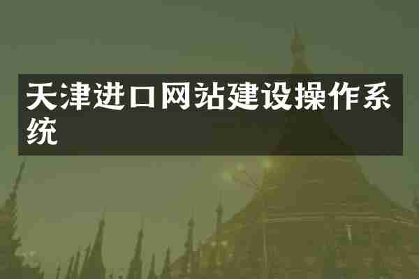 天津进口网站建设操作系统