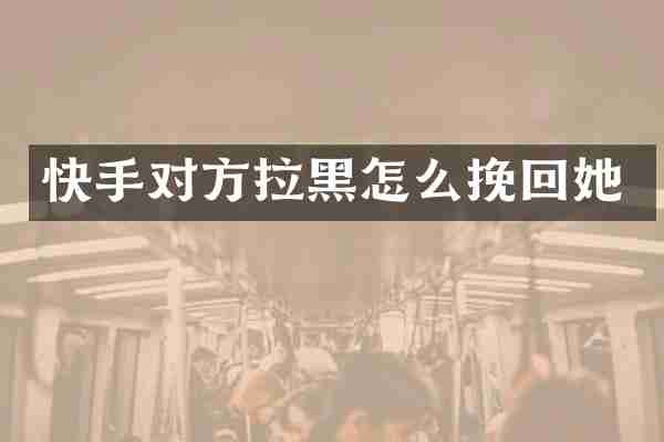 快手对方拉黑怎么挽回她
