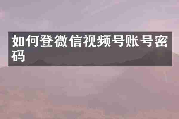 如何登微信视频号账号密码