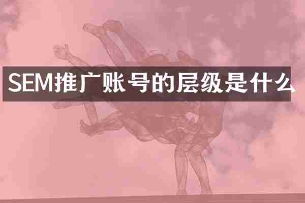 SEM推广账号的层级是什么