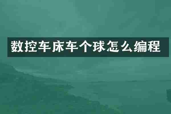 数控车床车个球怎么编程