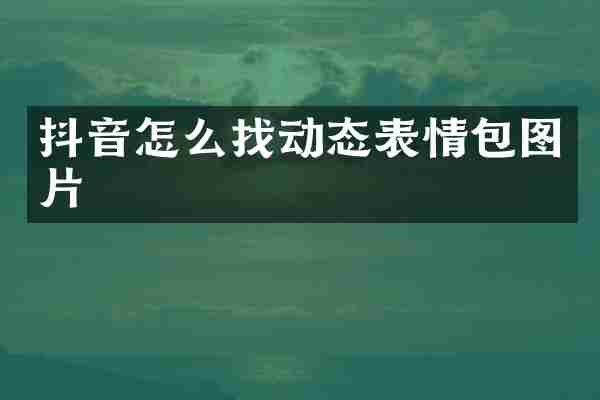 抖音怎么找动态表情包图片