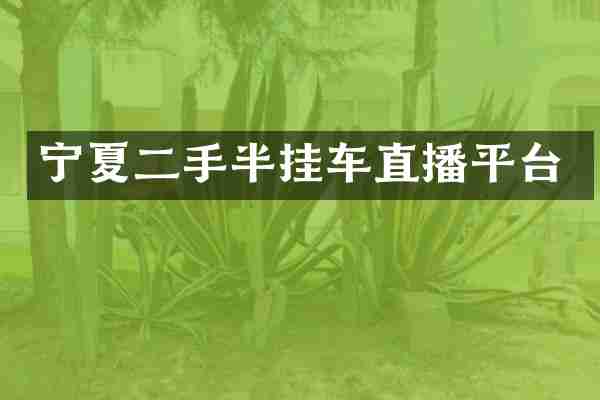宁夏二手半挂车直播平台