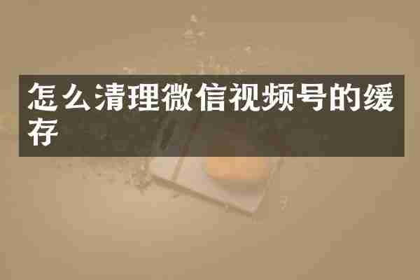 怎么清理微信视频号的缓存