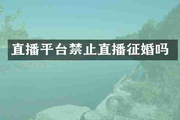 直播平台禁止直播征婚吗